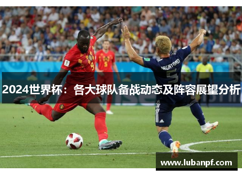 2024世界杯：各大球队备战动态及阵容展望分析