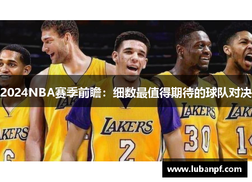 2024NBA赛季前瞻：细数最值得期待的球队对决