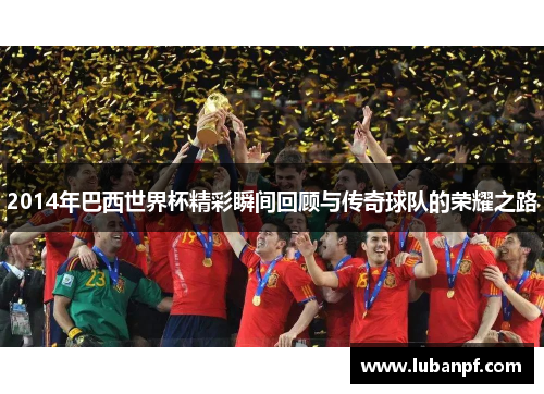 2014年巴西世界杯精彩瞬间回顾与传奇球队的荣耀之路