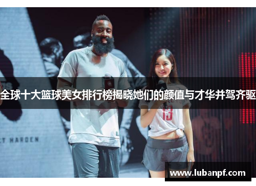 全球十大篮球美女排行榜揭晓她们的颜值与才华并驾齐驱