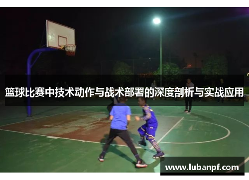 篮球比赛中技术动作与战术部署的深度剖析与实战应用