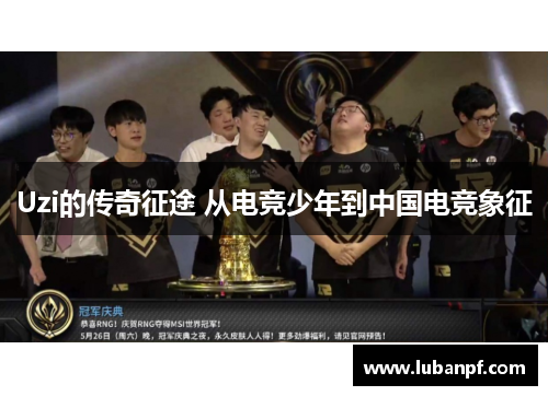 Uzi的传奇征途 从电竞少年到中国电竞象征