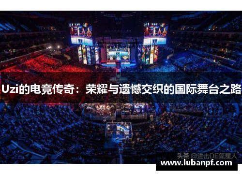 Uzi的电竞传奇：荣耀与遗憾交织的国际舞台之路