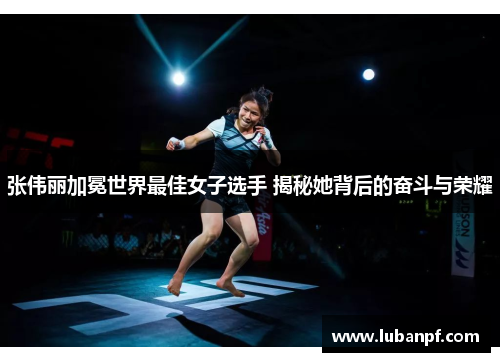 张伟丽加冕世界最佳女子选手 揭秘她背后的奋斗与荣耀