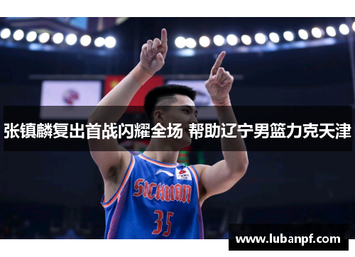 张镇麟复出首战闪耀全场 帮助辽宁男篮力克天津