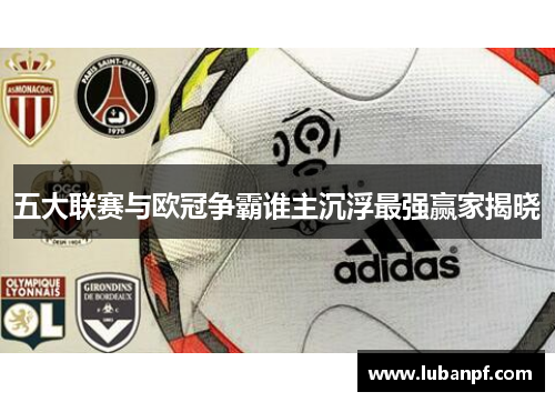 五大联赛与欧冠争霸谁主沉浮最强赢家揭晓