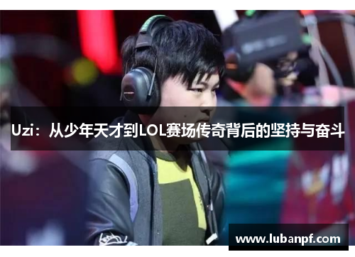 Uzi：从少年天才到LOL赛场传奇背后的坚持与奋斗