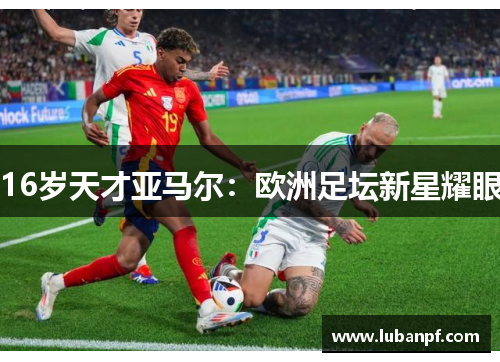 16岁天才亚马尔：欧洲足坛新星耀眼