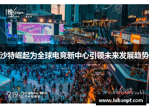 沙特崛起为全球电竞新中心引领未来发展趋势
