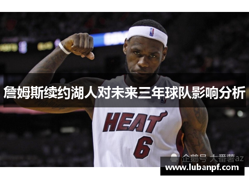 詹姆斯续约湖人对未来三年球队影响分析