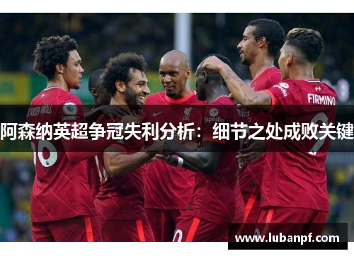阿森纳英超争冠失利分析：细节之处成败关键