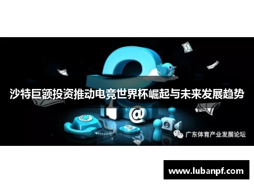 沙特巨额投资推动电竞世界杯崛起与未来发展趋势