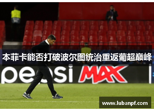 本菲卡能否打破波尔图统治重返葡超巅峰
