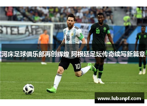 河床足球俱乐部再创辉煌 阿根廷足坛传奇续写新篇章
