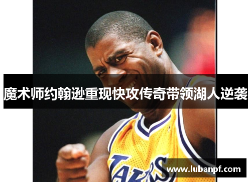 魔术师约翰逊重现快攻传奇带领湖人逆袭