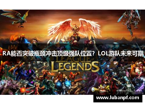 RA能否突破瓶颈冲击顶级强队位置？LOL游队未来可期