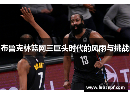 布鲁克林篮网三巨头时代的风雨与挑战