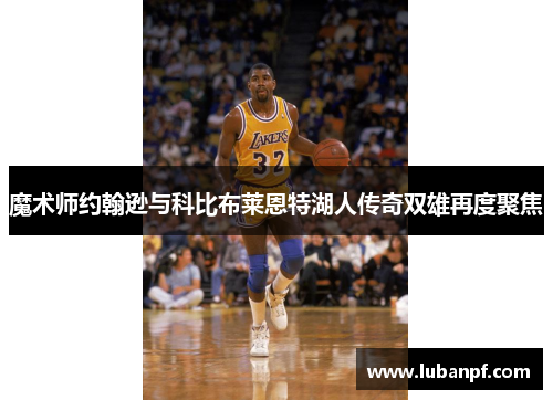 魔术师约翰逊与科比布莱恩特湖人传奇双雄再度聚焦
