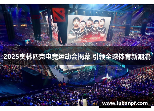 2025奥林匹克电竞运动会揭幕 引领全球体育新潮流