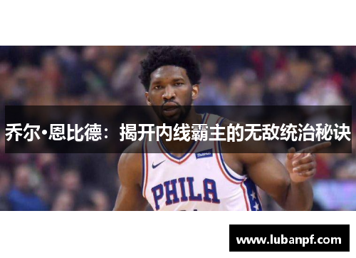 乔尔·恩比德：揭开内线霸主的无敌统治秘诀