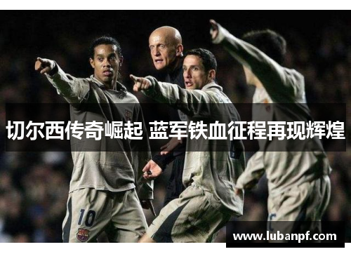 切尔西传奇崛起 蓝军铁血征程再现辉煌