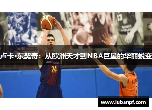 卢卡·东契奇：从欧洲天才到NBA巨星的华丽蜕变